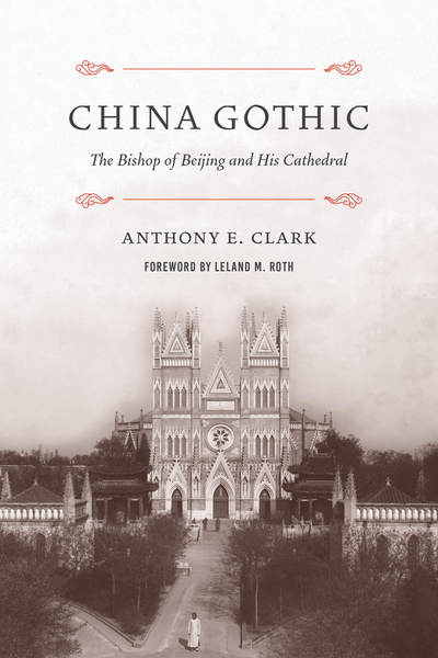 Cover for Anthony E. Clark · China Gothic: The Bishop of Beijing and His Cathedral - China Gothic (Hardcover Book) (2020)