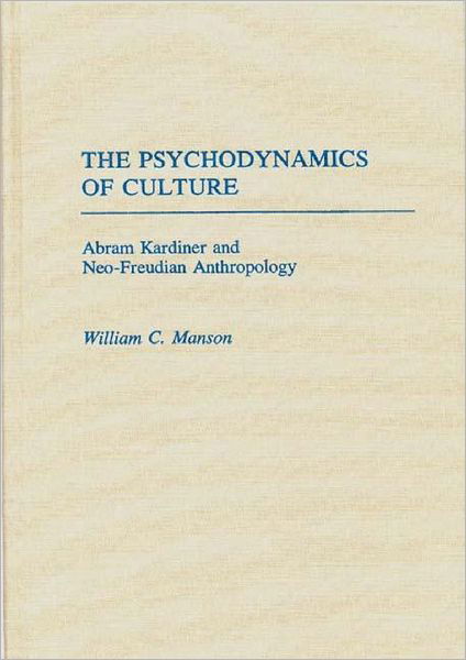 Cover for William Manson · The Psychodynamics of Culture: Abram Kardiner and Neo-Freudian Anthropology (Hardcover Book) (1988)