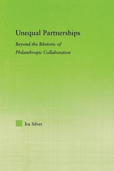 Cover for Ira Silver · Unequal Partnerships: Beyond the Rhetoric of Philanthropic Collaboration - New Approaches in Sociology (Paperback Book) (2013)