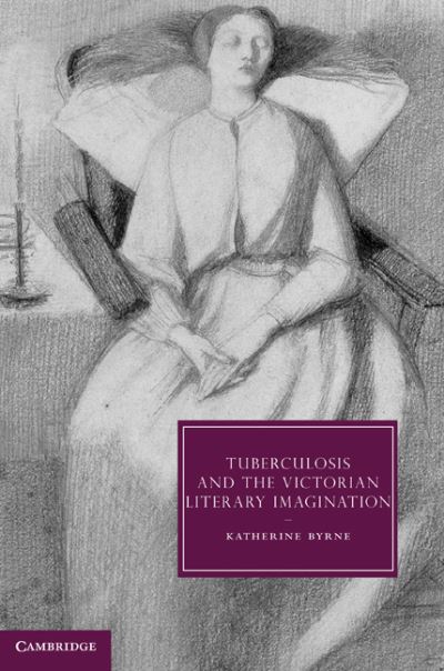 Cover for Byrne, Katherine (University of Ulster) · Tuberculosis and the Victorian Literary Imagination - Cambridge Studies in Nineteenth-Century Literature and Culture (Hardcover Book) (2011)