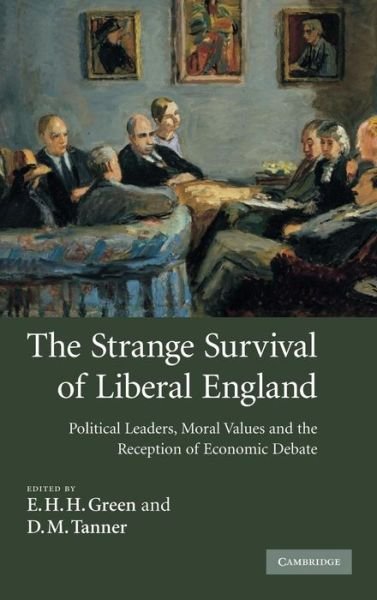 Cover for E H H Green · The Strange Survival of Liberal England: Political Leaders, Moral Values and the Reception of Economic Debate (Hardcover Book) (2007)