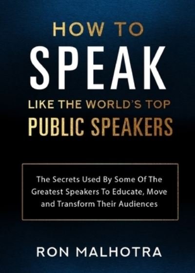 Cover for Ron Malhotra · How To Speak Like The World's Top Public Speakers: The Secrets Used By Some Of The Greatest Speakers To Educate, Move and Transform Their Audiences (Paperback Book) (2020)