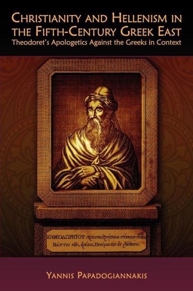 Cover for Yannis Papadogiannakis · Christianity and Hellenism in the Fifth-Century Greek East: Theodoret’s Apologetics against the Greeks in Context - Hellenic Studies Series (Pocketbok) (2013)