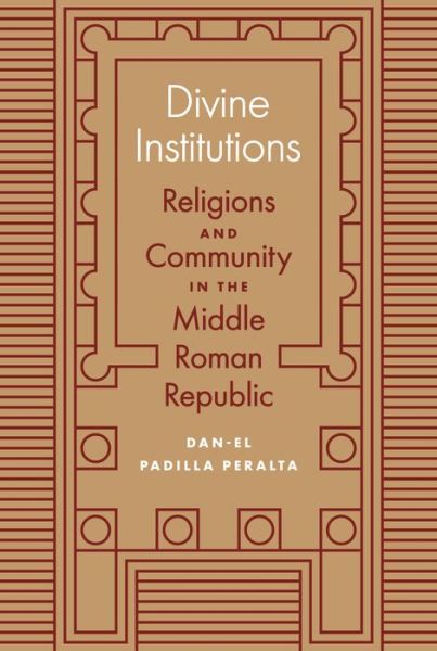 Cover for Dan-el Padilla Peralta · Divine Institutions: Religions and Community in the Middle Roman Republic (Gebundenes Buch) (2020)