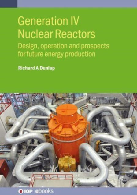 Generation IV Nuclear Reactors: Design, operation and prospects for future energy production - IOP ebooks - Dunlap, Richard A (Dalhousie University (Canada)) - Bøger - Institute of Physics Publishing - 9780750360678 - 4. oktober 2024