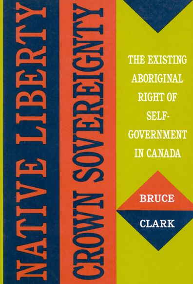 Cover for Bruce Clark · Native Liberty, Crown Sovereignty: The Existing Aboriginal Right of Self-Government in Canada - McGill-Queen's Native and Northern Series (Hardcover Book) (1990)