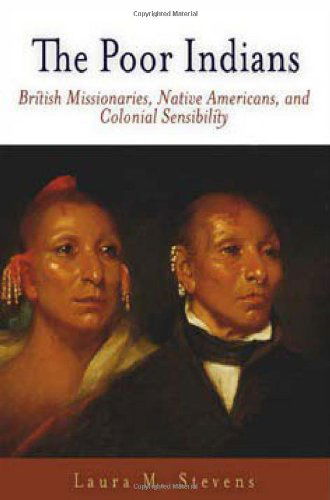 Cover for Laura M. Stevens · The Poor Indians: British Missionaries, Native Americans, and Colonial Sensibility - Early American Studies (Paperback Book) (2006)