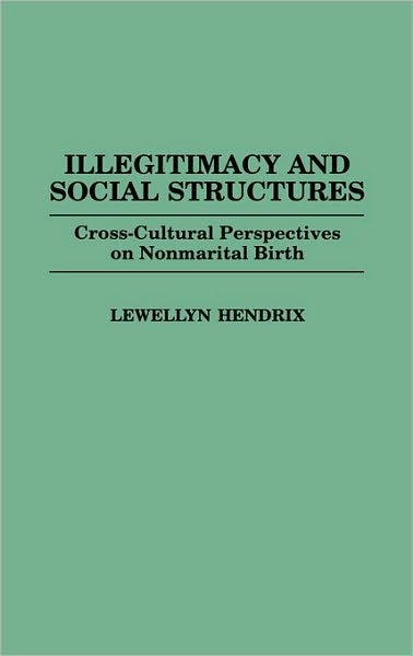 Cover for Lewellyn Hendrix · Illegitimacy and Social Structures: Cross-Cultural Perspectives on Nonmarital Birth (Hardcover bog) (1996)