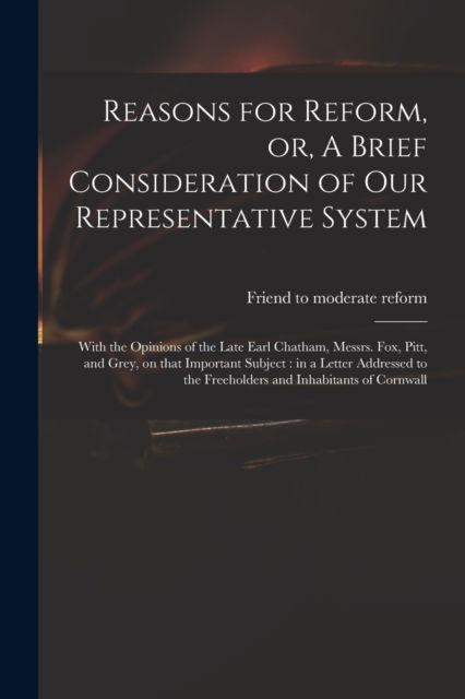 Reasons for Reform, or, A Brief Consideration of Our Representative System - Friend to Moderate Reform - Books - Legare Street Press - 9781013303678 - September 9, 2021