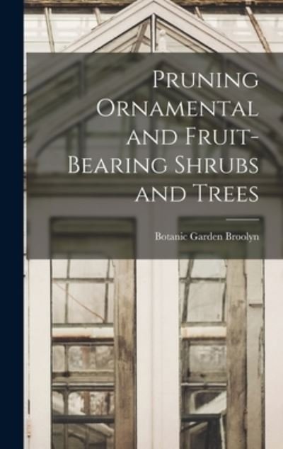 Cover for Botanic Garden Broolyn · Pruning Ornamental and Fruit-bearing Shrubs and Trees (Inbunden Bok) (2021)