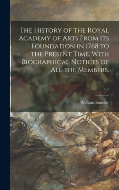 Cover for William Sandby · The History of the Royal Academy of Arts From Its Foundation in 1768 to the Present Time. With Biographical Notices of All the Members.; v.1 (Hardcover Book) (2021)