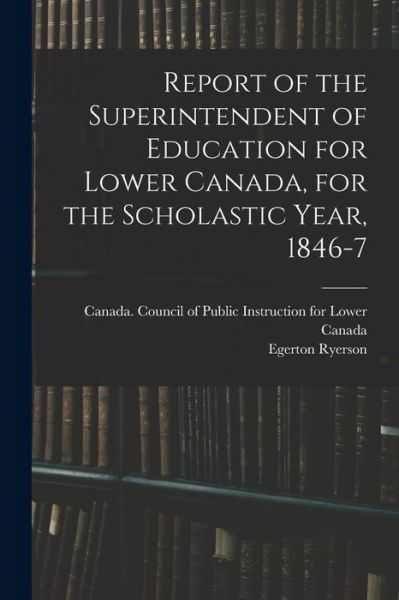 Cover for Egerton 1803-1882 Ryerson · Report of the Superintendent of Education for Lower Canada, for the Scholastic Year, 1846-7 (Paperback Book) (2021)