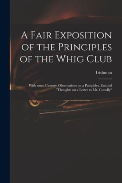A Fair Exposition of the Principles of the Whig Club: With Some Cursory Observations on a Pamphlet, Entitled Thoughts on a Letter to Mr. Conolly - Irishman - Books - Legare Street Press - 9781014971678 - September 10, 2021