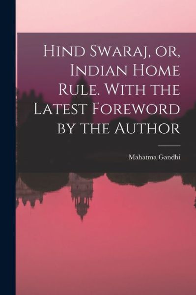 Cover for Mohandas Karamchand Gandhi · Hind Swaraj, or, Indian Home Rule. with the Latest Foreword by the Author (Book) (2022)