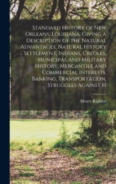 Cover for Henry Rightor · Standard History of New Orleans, Louisiana, Giving a Description of the Natural Advantages, Natural History ... Settlement, Indians, Creoles, Municipal and Military History, Mercantile and Commercial Interests, Banking, Transportation, Struggles Against H (Book) (2022)