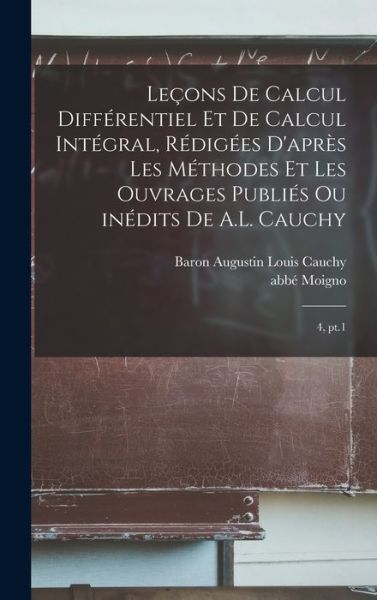 Cover for Abbé 1804-1884 Moigno · Leçons de Calcul Différentiel et de Calcul Intégral, Rédigées d'après les Méthodes et les Ouvrages Publiés Ou inédits de A. L. Cauchy (Book) (2022)