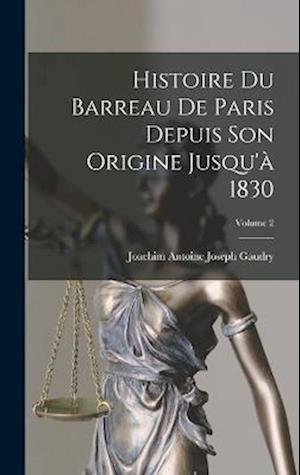 Cover for Joachim Antoine Joseph Gaudry · Histoire du Barreau de Paris Depuis Son Origine Jusqu'à 1830; Volume 2 (Book) (2022)
