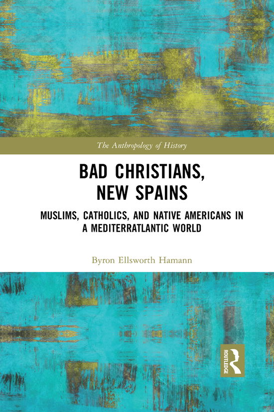 Cover for Byron Ellsworth Hamann · Bad Christians, New Spains: Muslims, Catholics, and Native Americans in a Mediterratlantic World - The Anthropology of History (Paperback Book) (2021)