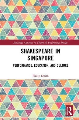 Cover for Philip Smith · Shakespeare in Singapore: Performance, Education, and Culture - Routledge Advances in Theatre &amp; Performance Studies (Taschenbuch) (2021)