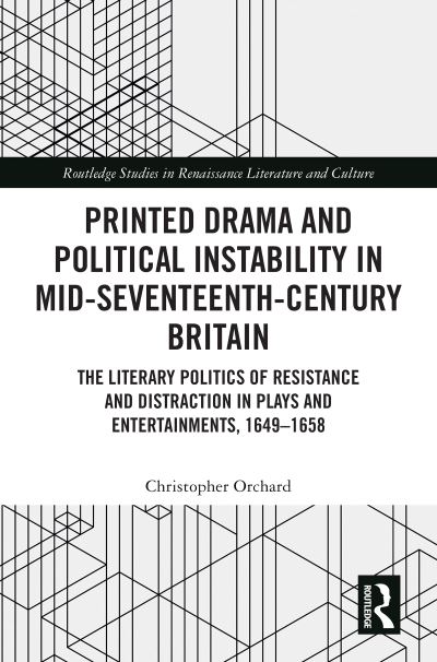 Printed Drama and Political Instability in Mid-Seventeenth-Century Britain: The Literary Politics of Resistance and Distraction in Plays and Entertainments, 1649–1658 - Routledge Studies in Renaissance Literature and Culture - Christopher Orchard - Books - Taylor & Francis Ltd - 9781032436678 - July 31, 2023