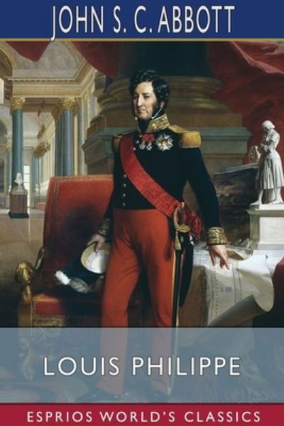 Louis Philippe (Esprios Classics) - John S C Abbott - Livros - Blurb - 9781034643678 - 26 de abril de 2024