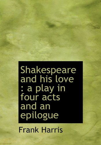 Cover for Frank Harris · Shakespeare and His Love: a Play in Four Acts and an Epilogue (Hardcover Book) (2009)