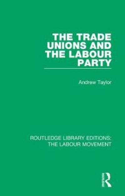The Trade Unions and the Labour Party - Routledge Library Editions: The Labour Movement - Andrew Taylor - Livros - Taylor & Francis Ltd - 9781138325678 - 23 de novembro de 2018