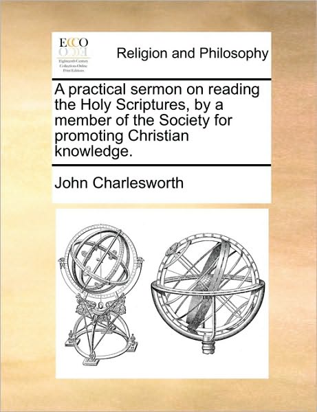 A Practical Sermon on Reading the Holy Scriptures, by a Member of the Society for Promoting Christian Knowledge. - John Charlesworth - Kirjat - Gale Ecco, Print Editions - 9781170103678 - keskiviikko 9. kesäkuuta 2010