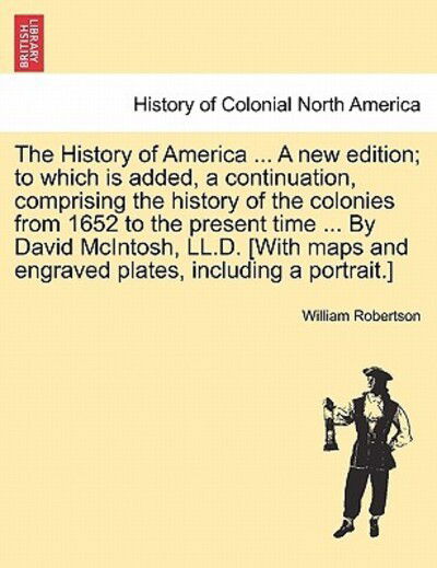 The History of America ... a New Edition; to Which is Added, a Continuation, Comprising the History of the Colonies from 1652 to the Present Time ... by D - William Robertson - Książki - British Library, Historical Print Editio - 9781241441678 - 1 marca 2011