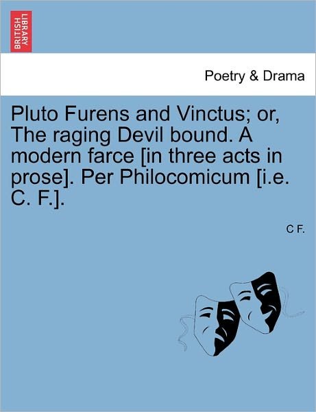 Cover for C F · Pluto Furens and Vinctus; Or, the Raging Devil Bound. a Modern Farce [in Three Acts in Prose]. Per Philocomicum [i.e. C. F.]. (Paperback Bog) (2011)
