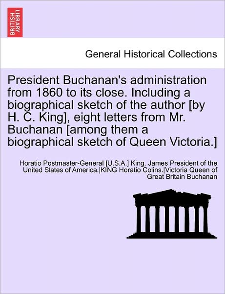 Cover for Horatio Postmaster King · President Buchanan's Administration from 1860 to Its Close. Including a Biographical Sketch of the Author [by H. C. King], Eight Letters from Mr. Buch (Paperback Book) (2011)