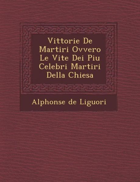 Cover for Alphonsus Liguori · Vittorie De Martiri Ovvero Le Vite Dei Piu Celebri Martiri Della Chiesa (Paperback Book) (2012)