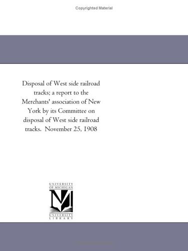 Cover for Michigan Historical Reprint Series · Disposal of West Side Railroad Tracks; a Report to the Merchants' Association of New York by Its Committee on Disposal of West Side Railroad Tracks.  November 25, 1908 (Paperback Book) (2011)