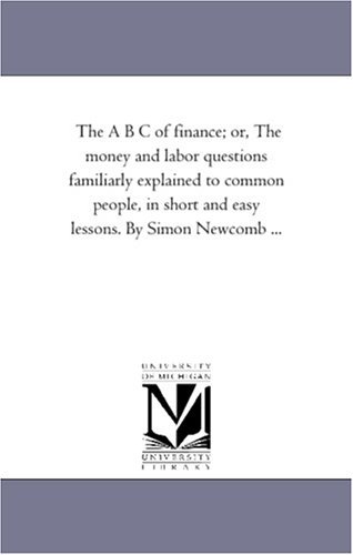 Cover for Simon Newcomb · The a B C of Finance, or the Money and Labor Questions Familiarly Explained to Common People, in Short and Easy Lessons (Paperback Bog) (2006)