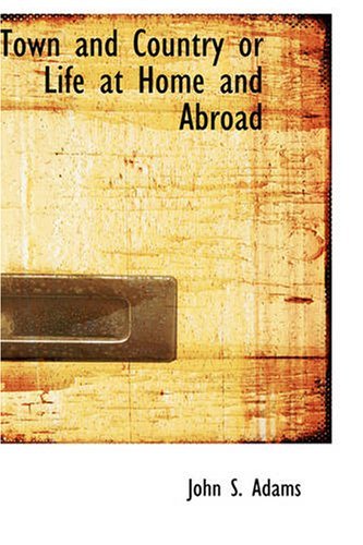 Town and Country or Life at Home and Abroad - John S. Adams - Bøger - BiblioBazaar - 9781426402678 - 11. oktober 2007