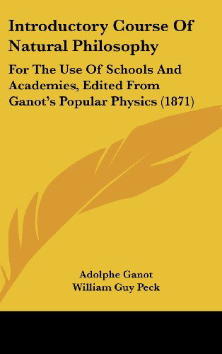 Cover for Adolphe Ganot · Introductory Course of Natural Philosophy: for the Use of Schools and Academies, Edited from Ganot's Popular Physics (1871) (Hardcover Book) (2008)