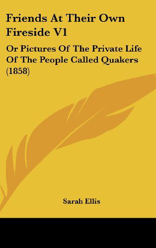 Cover for Sarah Ellis · Friends at Their Own Fireside V1: or Pictures of the Private Life of the People Called Quakers (1858) (Gebundenes Buch) (2008)