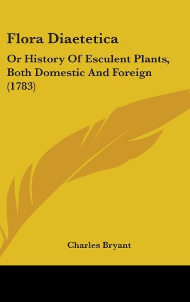 Cover for Charles Bryant · Flora Diaetetica: or History of Esculent Plants, Both Domestic and Foreign (1783) (Hardcover Book) (2008)