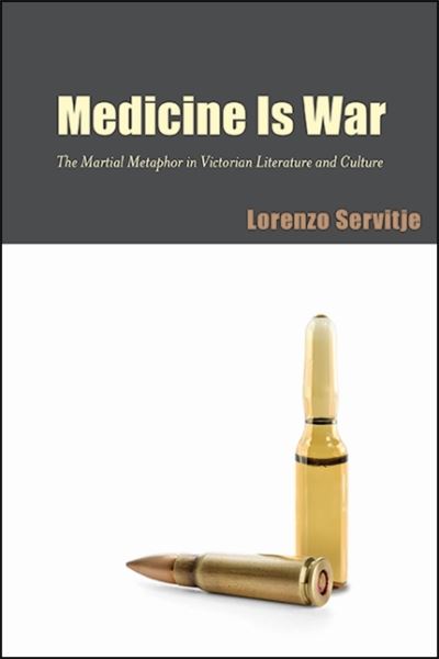 Cover for Lorenzo Servitje · Medicine Is War: The Martial Metaphor in Victorian Literature and Culture - SUNY series, Studies in the Long Nineteenth Century (Hardcover Book) (2021)