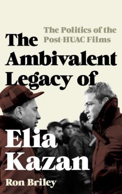 Cover for Ron Briley · The Ambivalent Legacy of Elia Kazan: The Politics of the Post-HUAC Films - Film and History (Hardcover Book) (2016)