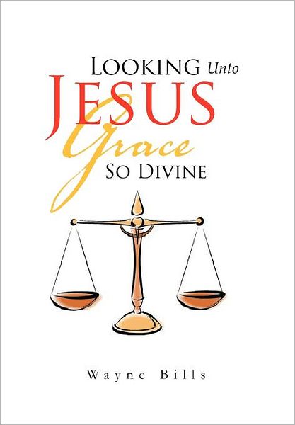 Cover for Wayne Bills · Looking Unto Jesus Grace So Divine (Hardcover Book) (2011)