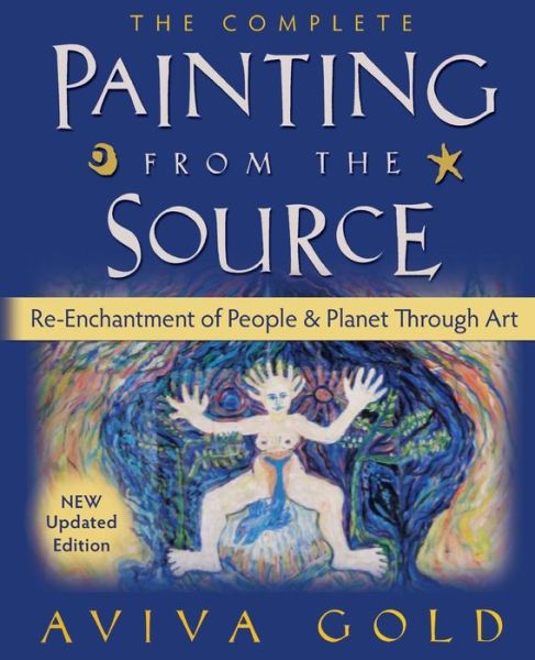 Cover for Aviva Gold · The Complete Painting From the Source: Re-Enchantment of People and Planet Through Art (Paperback Book) (2012)