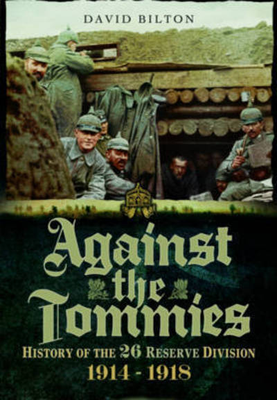 Against the Tommies: History of the 26 Reserve Division 1914 - 1918 - David Bilton - Książki - Pen & Sword Books Ltd - 9781473833678 - 24 maja 2016