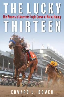 Cover for Edward L. Bowen · The Lucky Thirteen: The Winners of America's Triple Crown of Horse Racing (Hardcover Book) (2019)