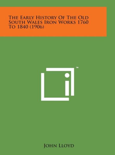 Cover for John Lloyd · The Early History of the Old South Wales Iron Works 1760 to 1840 (1906) (Hardcover Book) (2014)