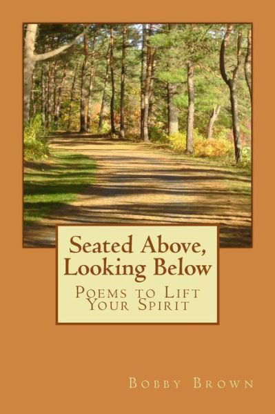 Seated Above, Looking Below: Poems to Lift Your Spirit - Bobby Brown - Livres - Createspace - 9781500751678 - 29 août 2014