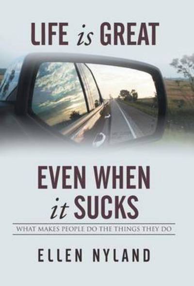 Cover for Ellen Nyland · Life is Great, Even when It Sucks: What Makes People Do the Things They Do (Hardcover Book) (2015)