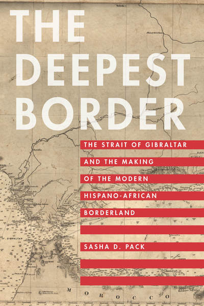 Cover for Sasha D. Pack · The Deepest Border: The Strait of Gibraltar and the Making of the Modern Hispano-African Borderland (Hardcover Book) (2019)