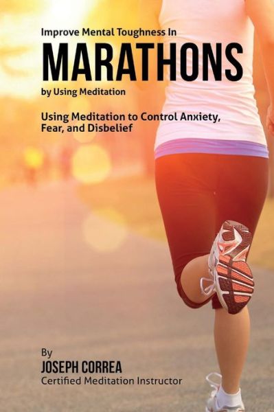 Cover for Correa (Certified Meditation Instructor) · Improve Mental Toughness in Marathons by Using Meditation: Using Meditation to Control Anxiety, Fear, and Disbelief (Paperback Book) (2015)