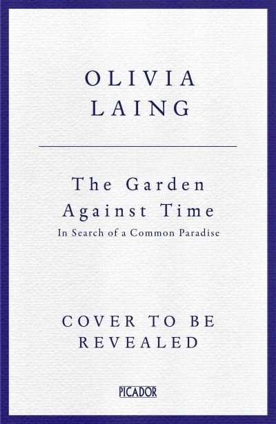 Cover for Olivia Laing · The Garden Against Time: The Number 1 Sunday Times Bestseller (Innbunden bok) (2024)